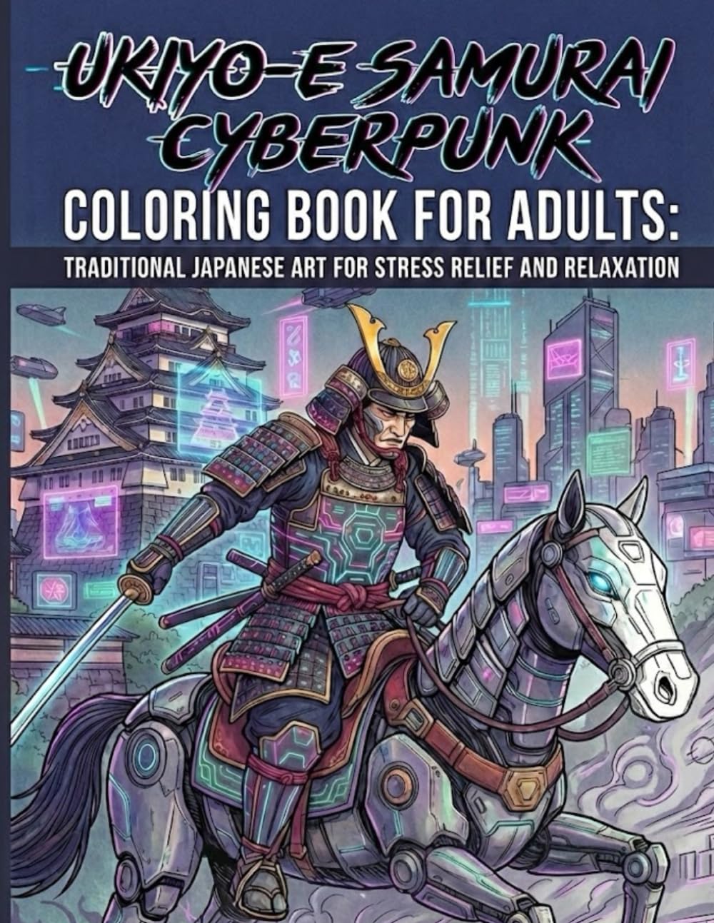 Ukiyo-e Samurai Cyberpunk Coloring Book for Adults: Traditional Japanese Art for Stress Relief and Relaxation: Japanese Art / Woodblock Print / Stress Relief / Mindfulness / Samurai Cyberpunk