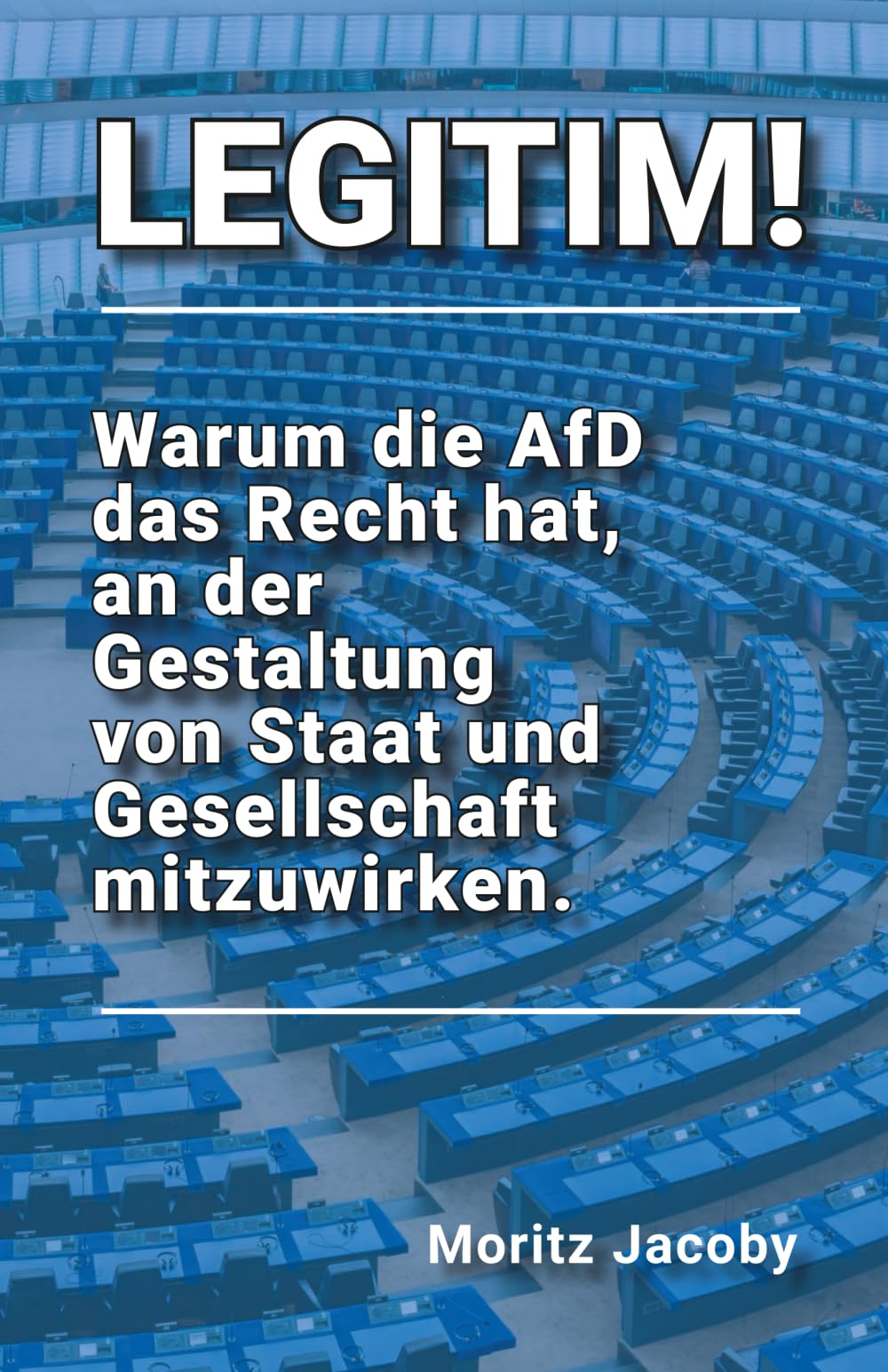 LEGITIM!: Warum die AfD das Recht hat, an der Gestaltung von Staat und Gesellschaft mitzuwirken.