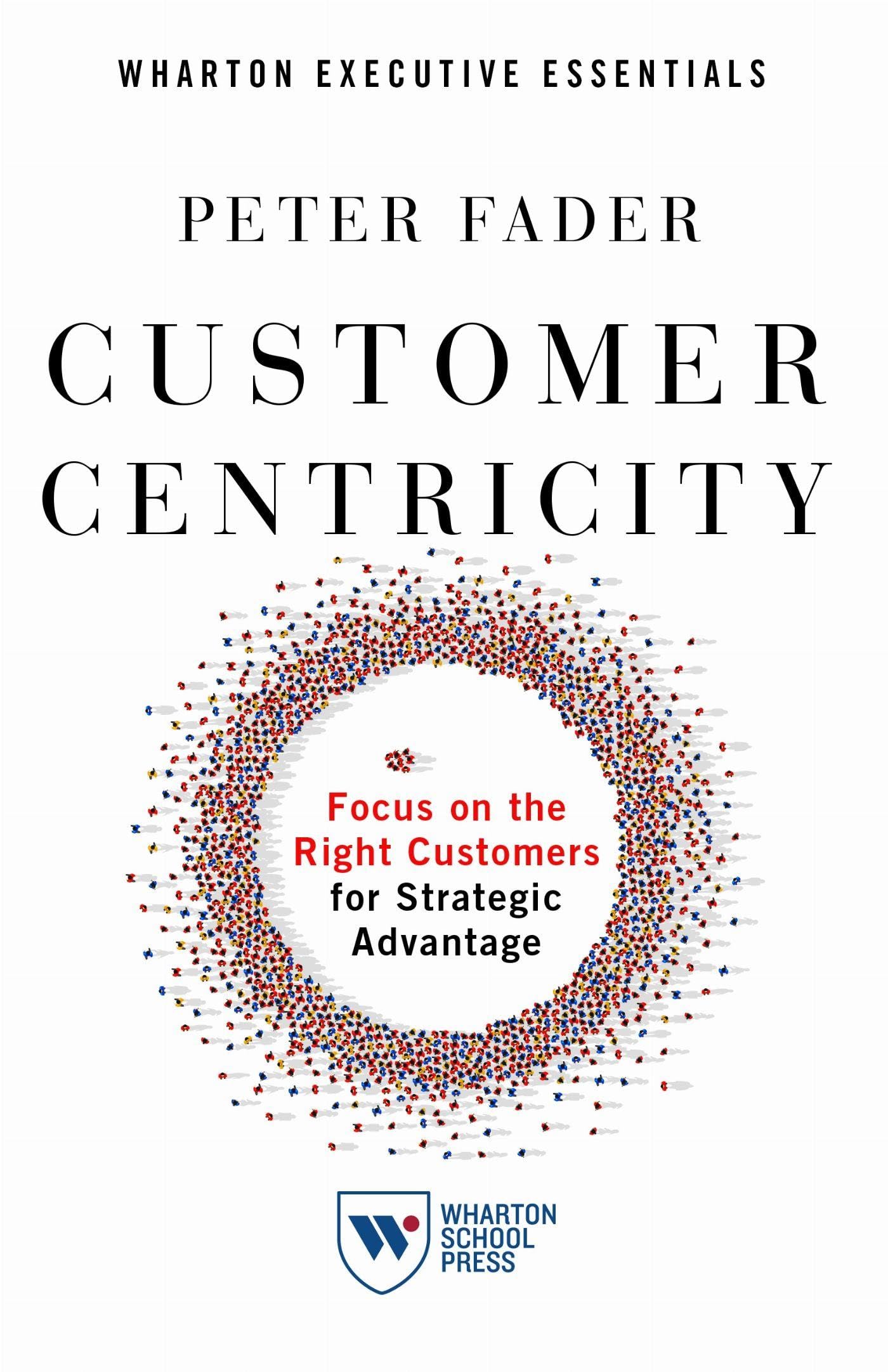 Customer Centricity: Focus on the Right Customers for Strategic Advantage (Wharton Executive Essentials)