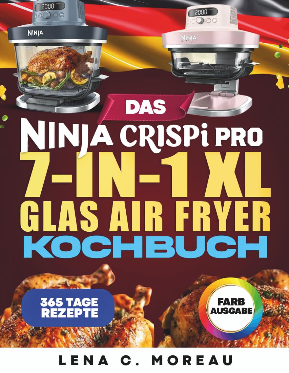 Das Ninja CRISPi PRO 7-in-1 XL Glas Air Fryer Kochbuch: 365 Tage knuspriger, schneller, gesunder und köstlicher Rezepte zum Zubereiten und Genießen ... und Familie, inklusive Bonus (Farbausgabe) : Moreau, Lena C