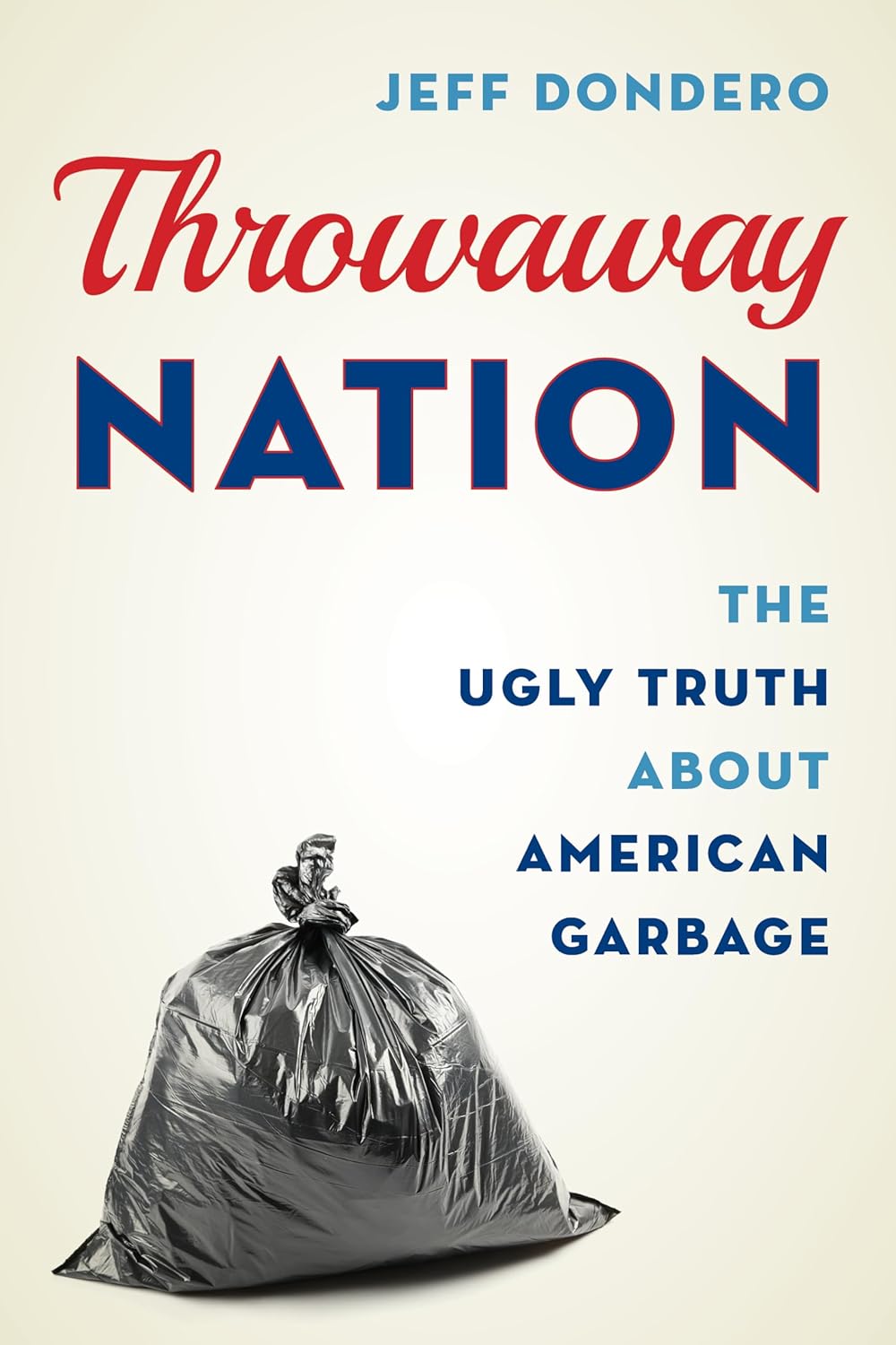 Throwaway Nation The Ugly Truth about American Garbage Dondero, Jeff