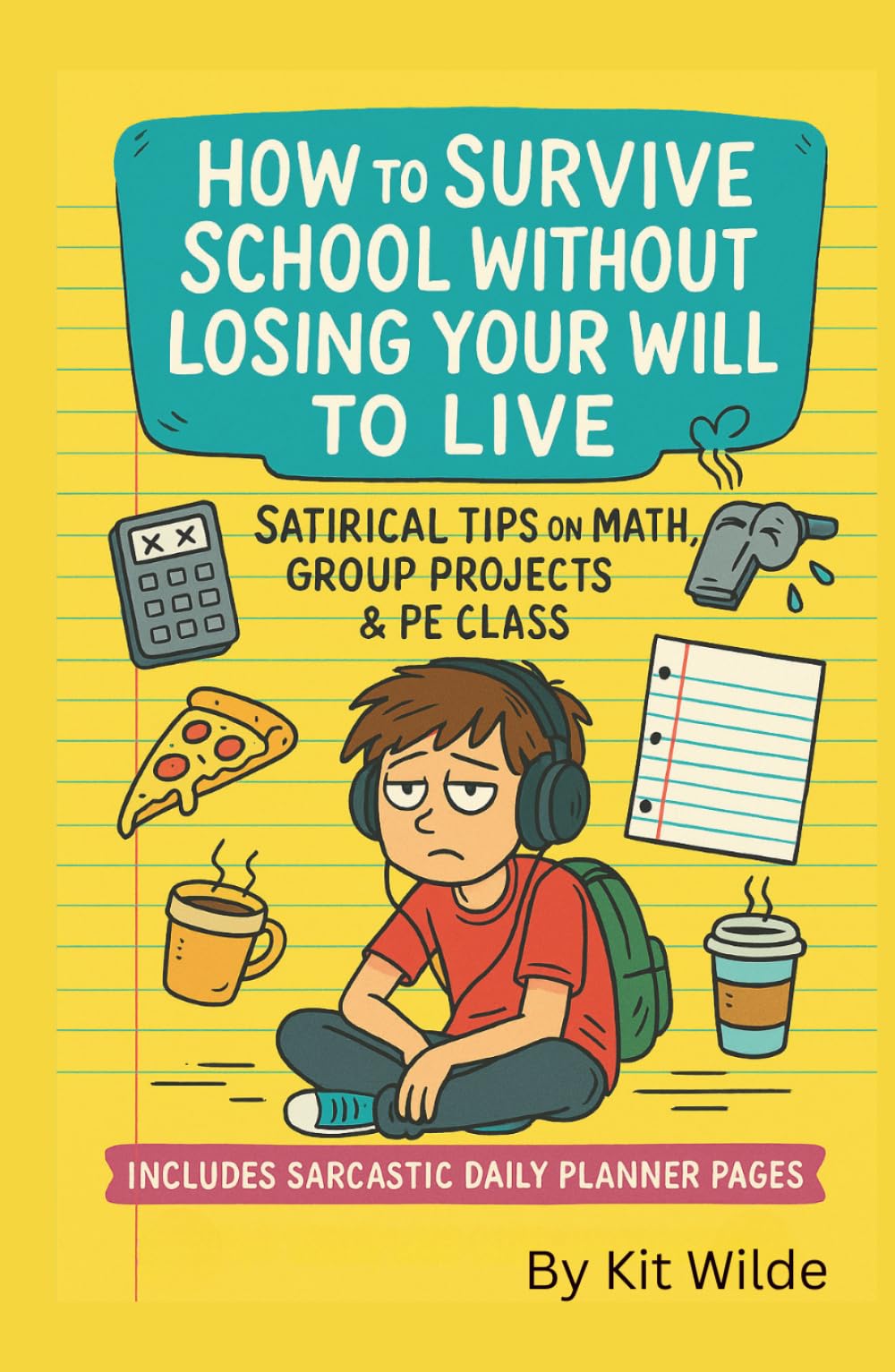 How to Survive School Without Losing Your Will to Live: Satirical tips on dealing with math, group projects, and PE class