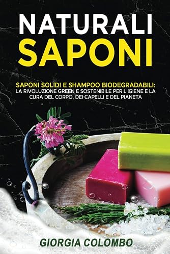 Saponi naturali: "Saponi Solidi e Shampoo Biodegradabili: La Rivoluzione Green e Sostenibile per l'Igiene e la Cura del Corpo, dei Capelli e del Pianeta"