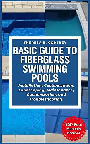 Basic Guide to Fiberglass Swimming Pools: Installation, Customization, Landscaping, Maintenance,