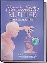Narzisstische Mutter: Selbstbefreiung statt Schuld - Ein Ratgeber für den gesunden Umgang mit einer narzisstischen Mutter und die Rückeroberung Ihres Lebens - inkl. 30-Tage-Selbsthilfeprogramm