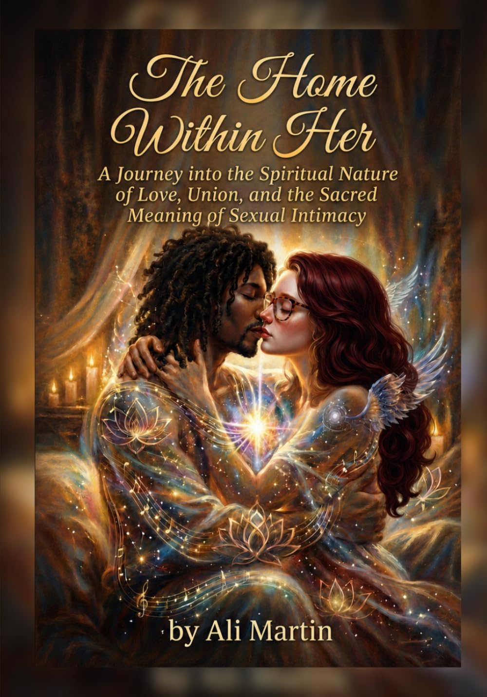 The Home Within Her: A Journey into the Spiritual Nature of Love, Union, and the Sacred Meaning of Sexual Intimacy