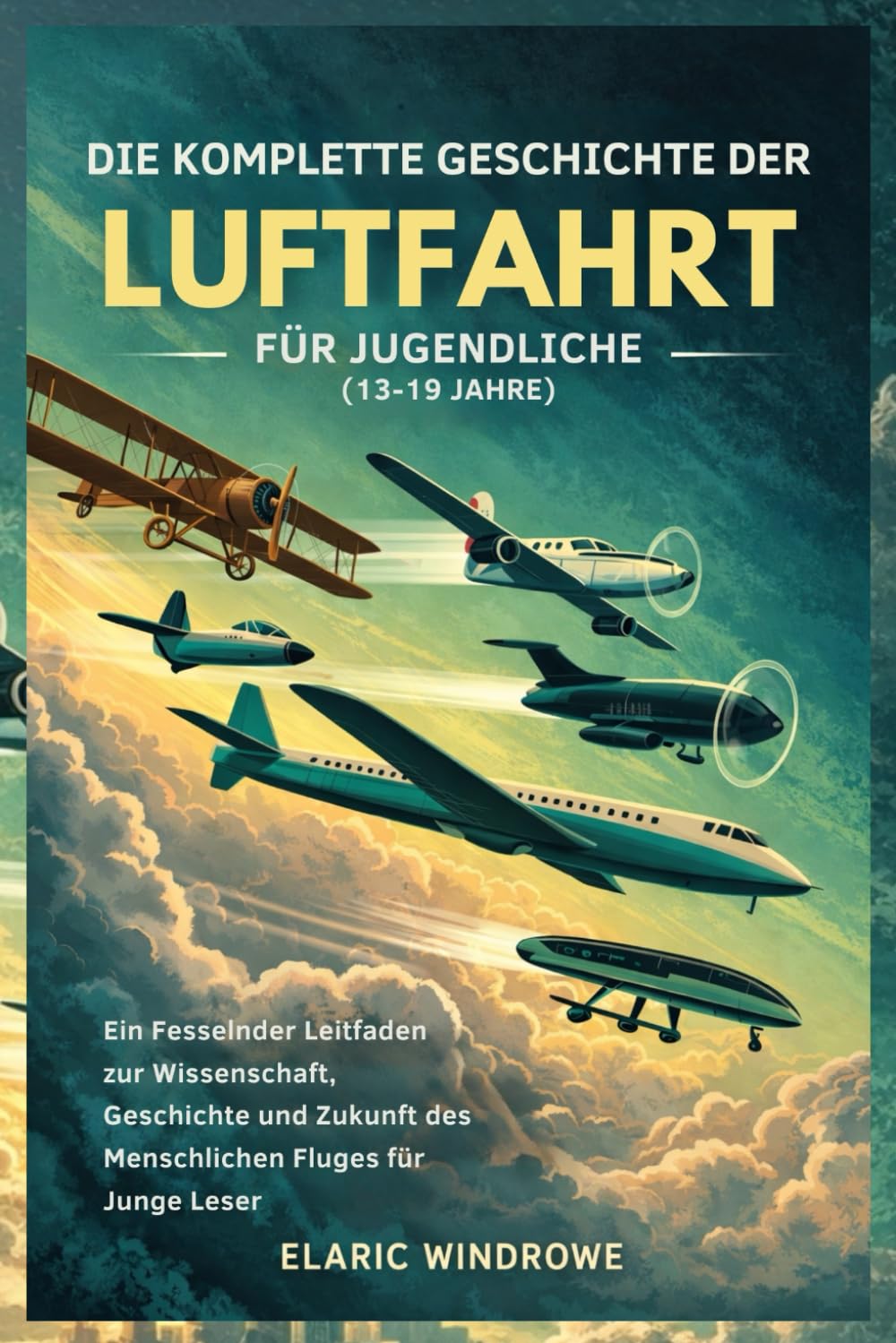 DIE KOMPLETTE GESCHICHTE DER LUFTFAHRT FÜR JUGENDLICHE (13-19 JAHRE): Ein Fesselnder Leitfaden zur Wissenschaft, Geschichte und Zukunft des Menschlichen Fluges für Junge Leser