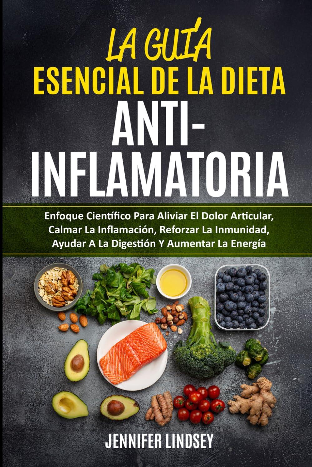 LA GUÍA ESENCIAL DE LA DIETA ANTIINFLAMATORIA: Enfoque Científico Para Aliviar El Dolor Articular, Calmar La Inflamación, Reforzar La Inmunidad, Ayudar A La Digestión Y Aumentar La Energía