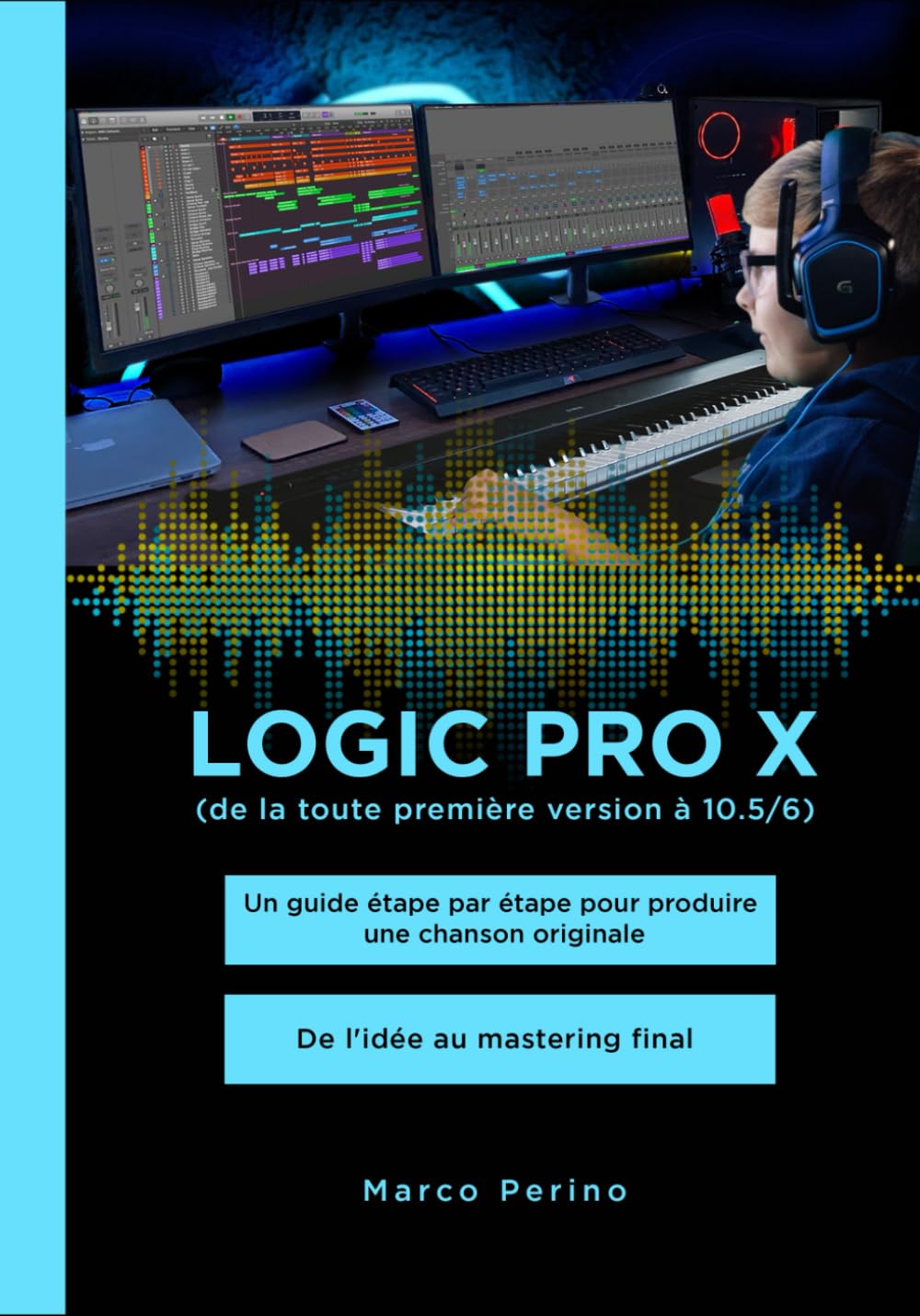Logic Pro X - De la toute première version à 10.5/6: Un guide étape par étape pour produire une chanson originale - De l'idée au mastering final