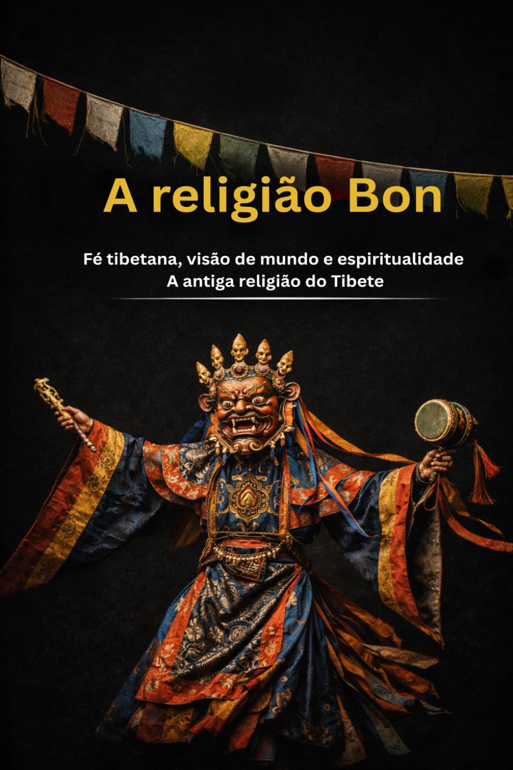 A religião Bon: Fé tibetana, visão de mundo e espiritualidade A antiga religião do Tibete (Os grandes caminhos da sabedoria)