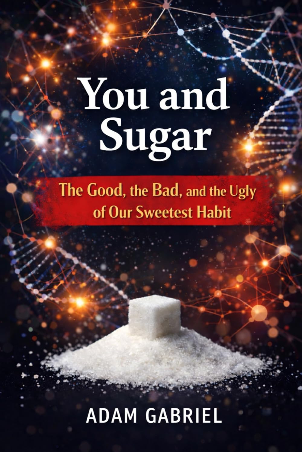 You and Sugar: The Good, The Bad, and The Ugly of Our Sweetest Habit