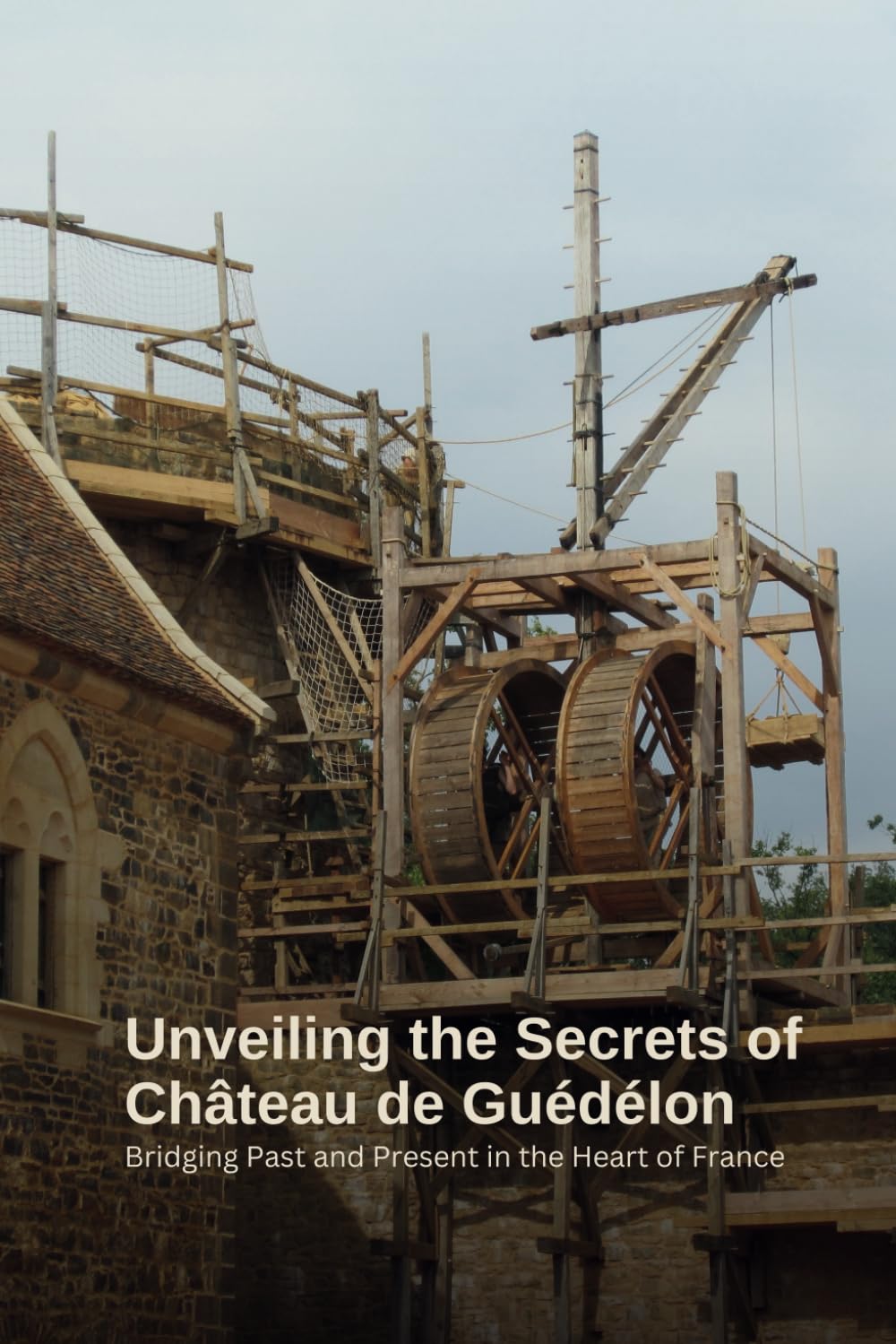 The Timeless Quest: Unveiling the Secrets of Château de Guédélon: Bridging Past and Present in the Heart of France