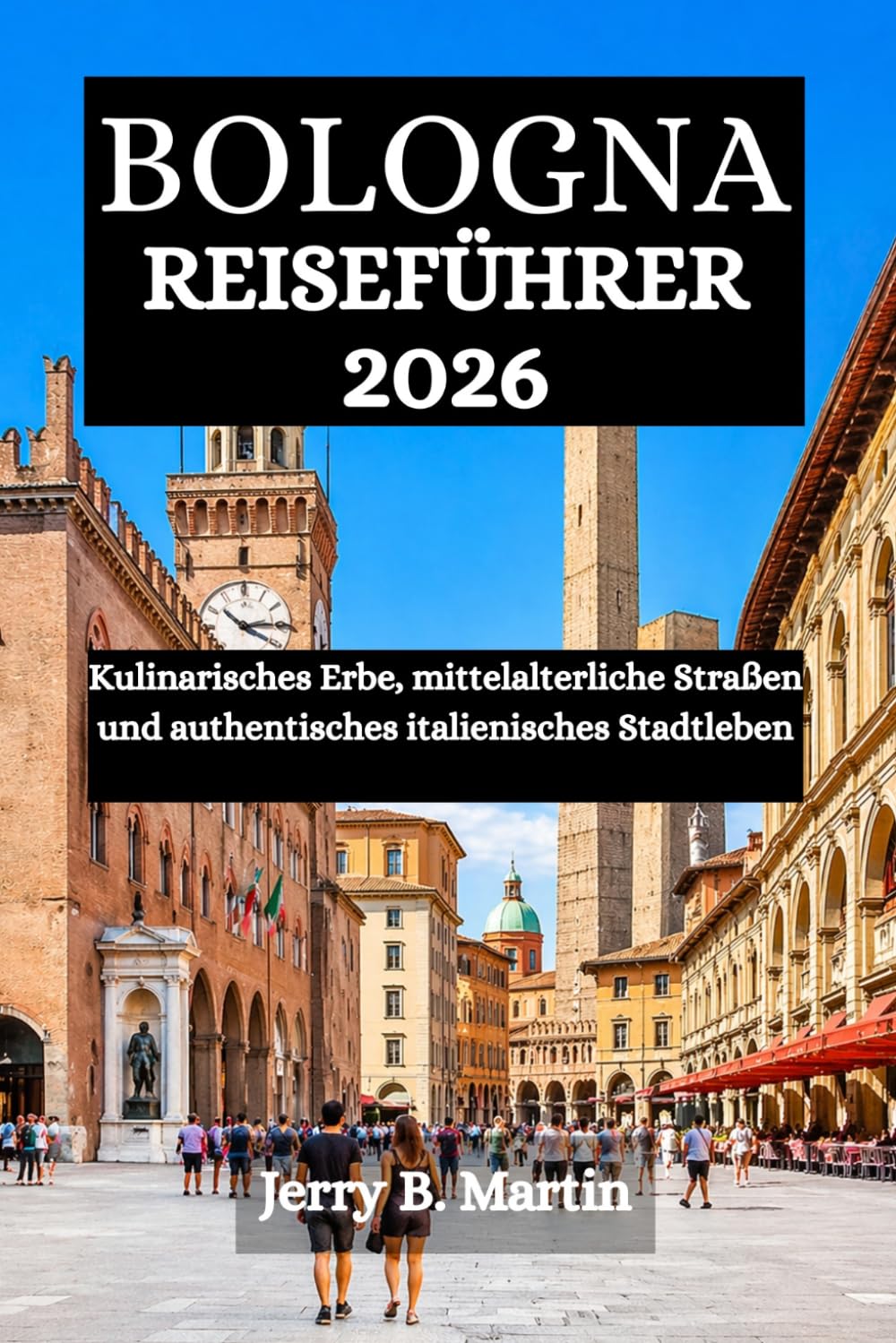 BOLOGNA REISEFÜHRER 2026: Kulinarisches Erbe, mittelalterliche Straßen und authentisches italienisches Stadtleben