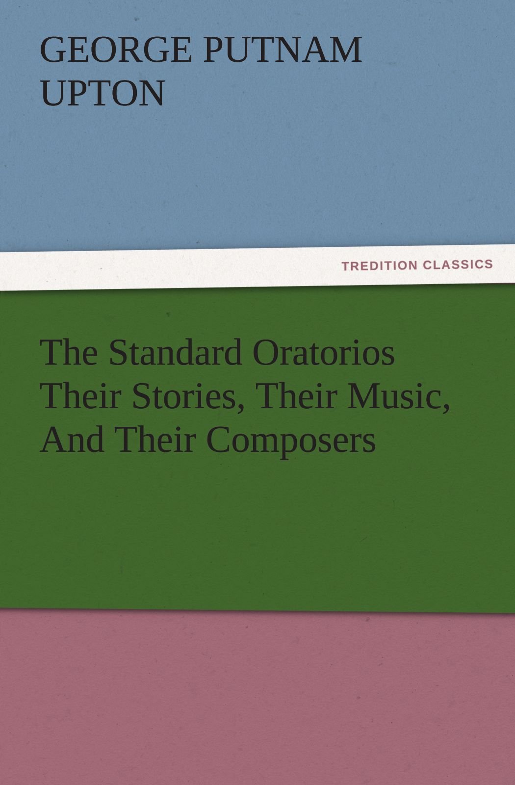 The Standard Oratorios Their Stories, Their Music, And Their Composers