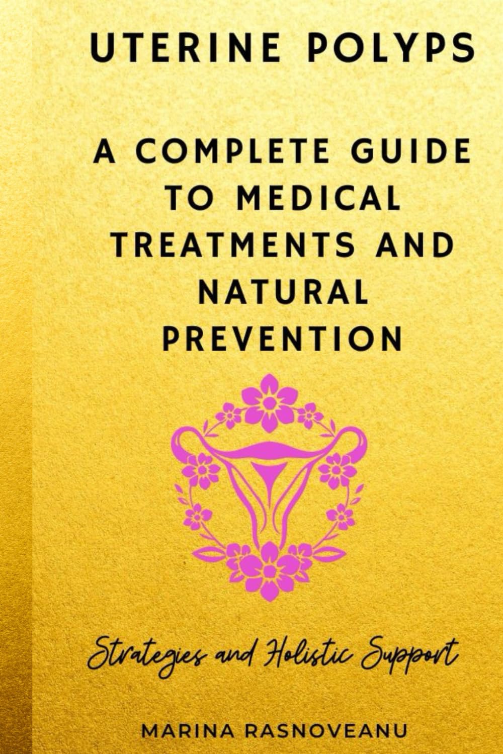Uterine Polyps: A Complete Guide to Medical Treatments and Natural Prevention: Understand, Heal, and Prevent Recurrence with Science-Backed Strategies and Holistic Support