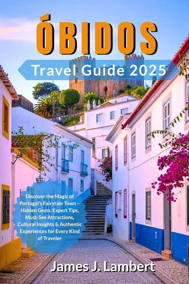 ÓBIDOS TRAVEL GUIDE 2025: Discover the Magic of Portugal’s Fairytale Town – Hidden Gems, Expert Tips, Must-See Attractions, Cultural Insights & Authentic Experiences for Every Kind of Traveler
