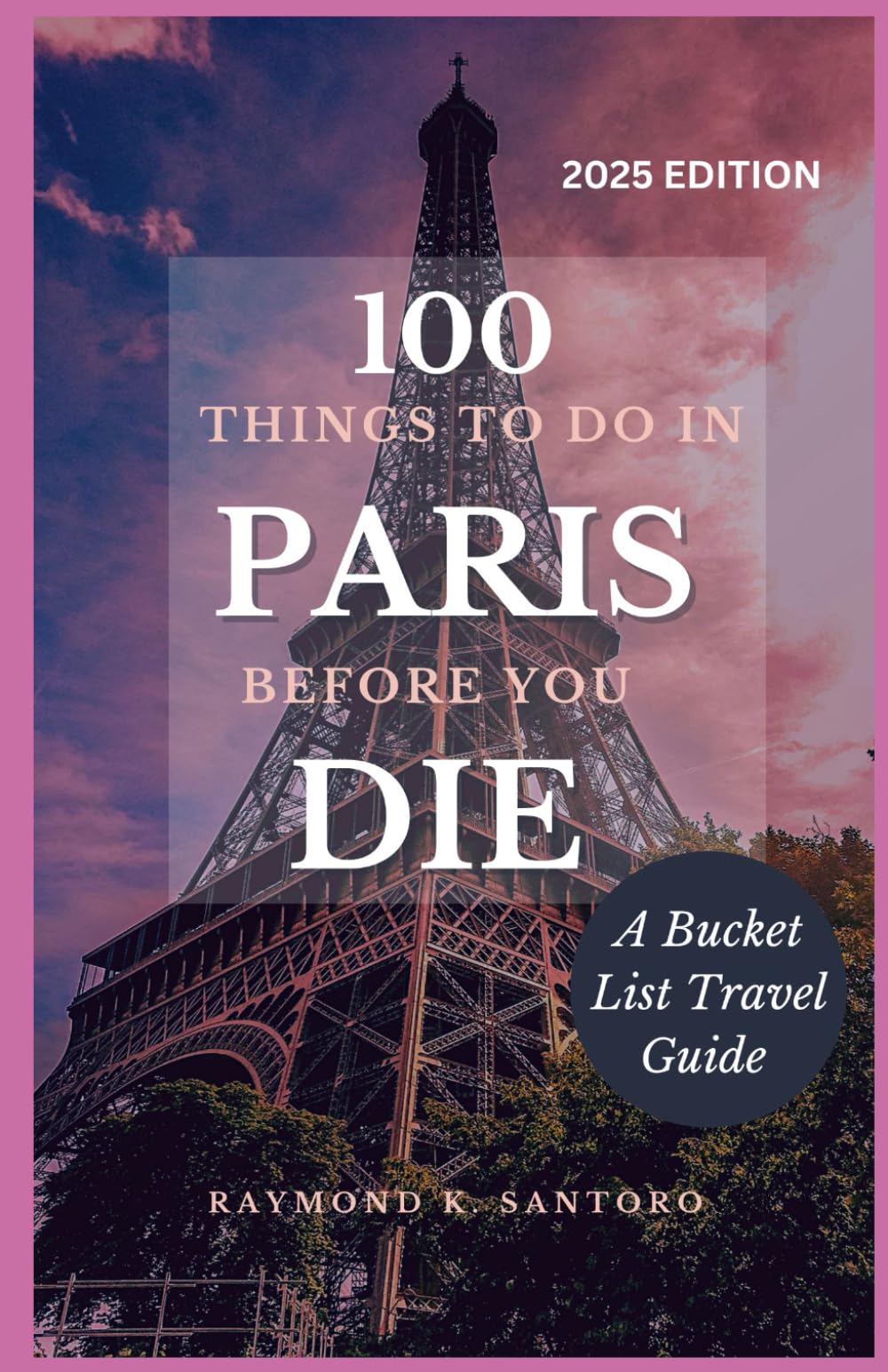 100 THINGS TO DO IN PARIS BEFORE YOU DIE: A Bucket List Travel guide