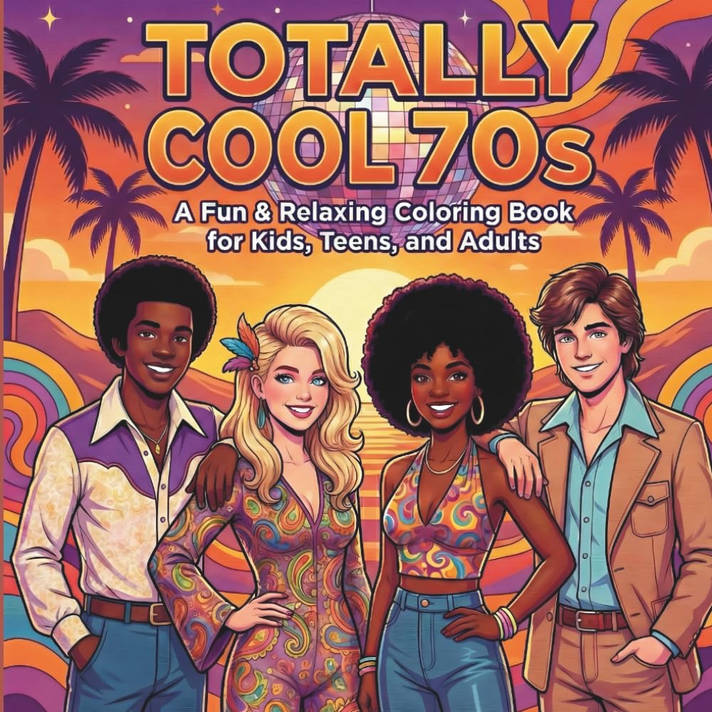 Totally Cool 70s: A Fun & Relaxing 1970s Coloring Book for Kids, Teens, and Adults Featuring Retro Fashion, Disco Vibes, Groovy Scenes, and Stress-Relief Designs