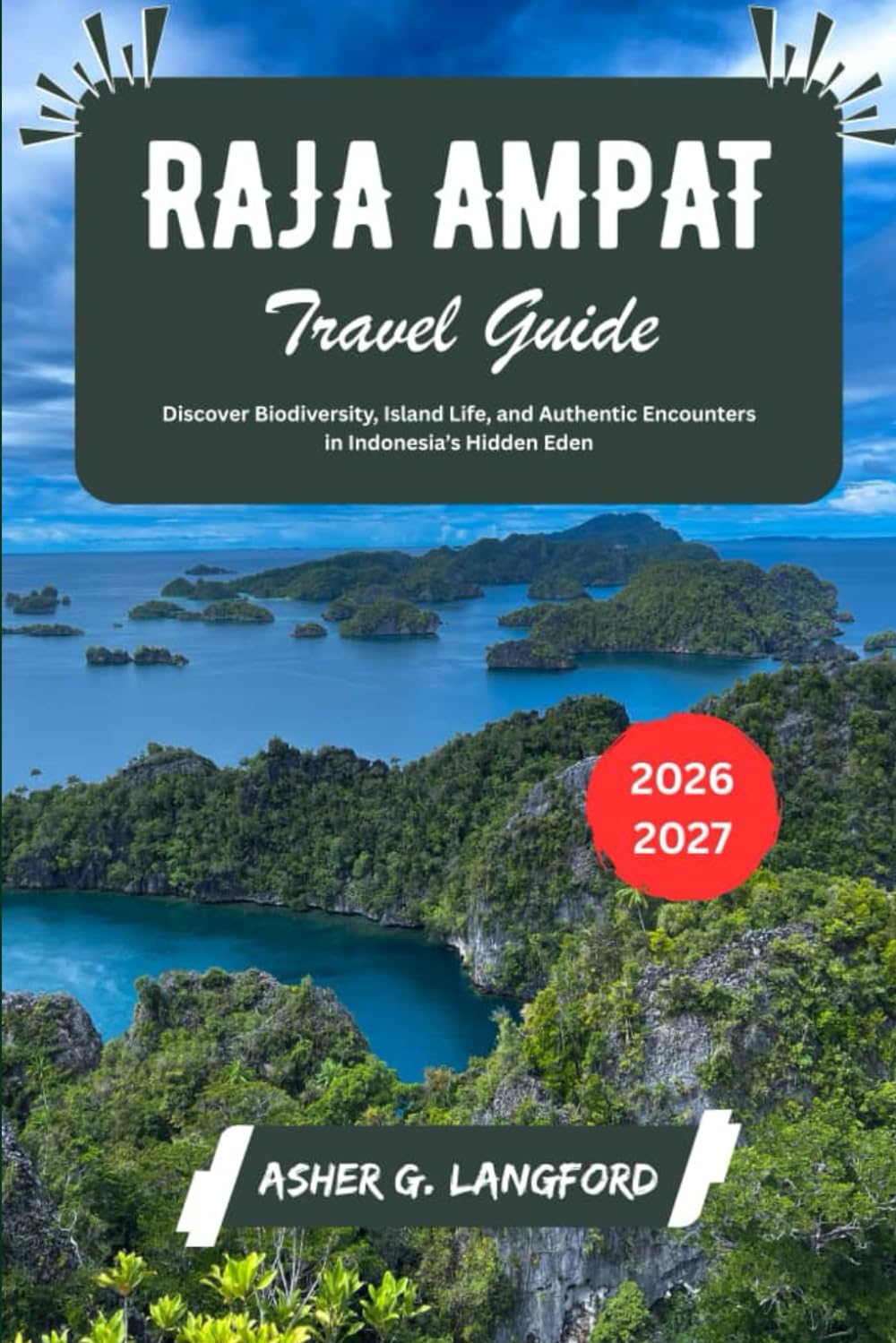 Raja Ampat Travel Guide 2026 - 2027: Discover Biodiversity, Island Life, and Authentic Encounters in Indonesia’s Hidden Eden (Hidden Horizons Journeys: A New Way to See the World)