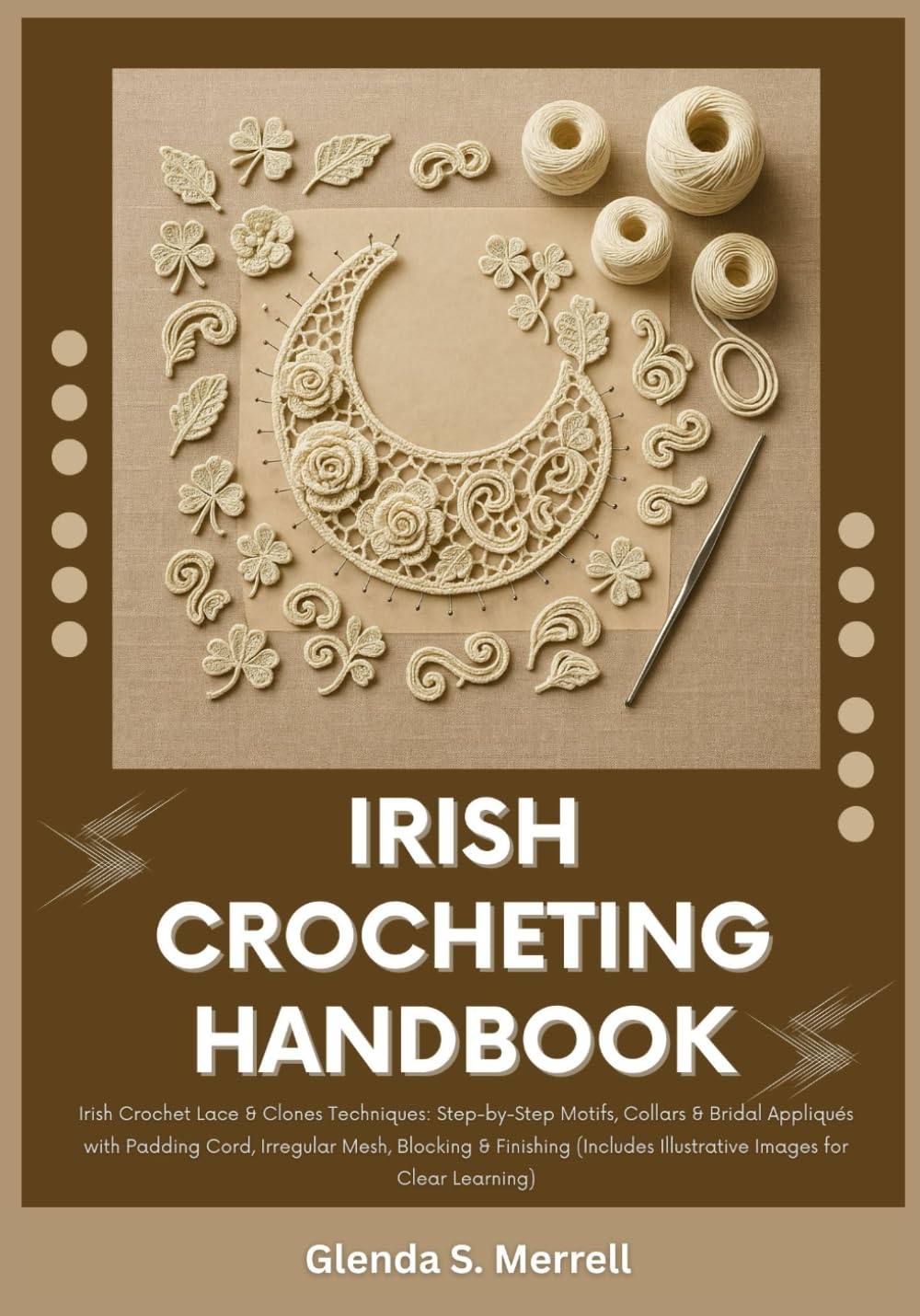IRISH CROCHETING HANDBOOK: Irish Crochet Lace & Clones Techniques: Step-by-Step Motifs, Collars & Bridal Appliqués with Padding Cord, Irregular Mesh, Blocking & Finishing (Include Illustrative Images)