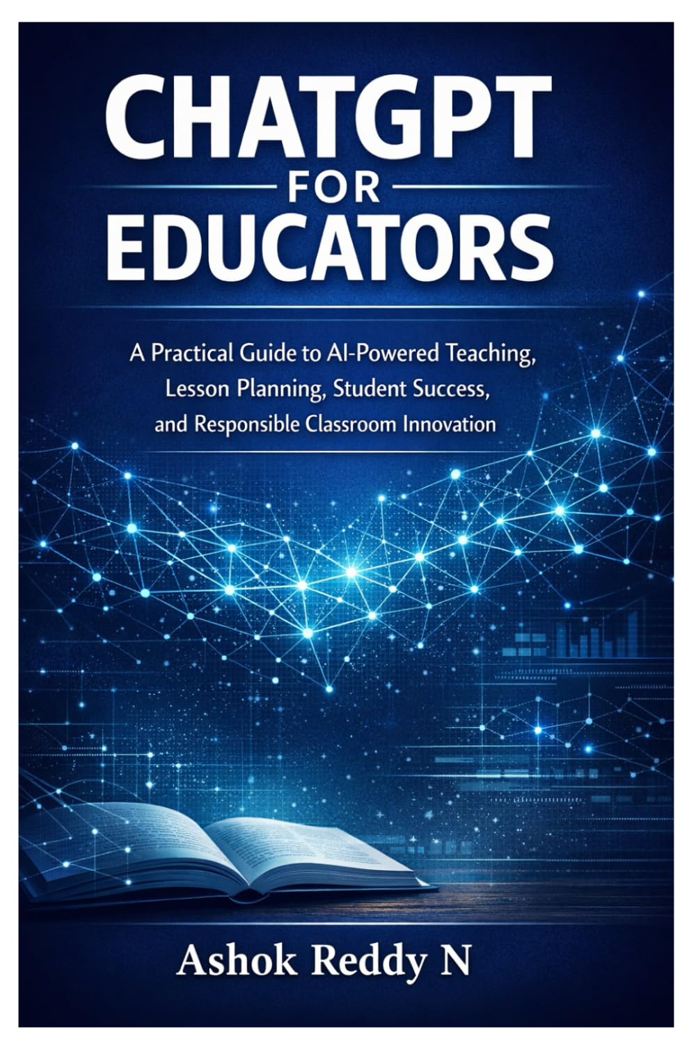 ChatGPT for Educators: A Practical Guide to AI-Powered Teaching, Lesson Planning, Student Success, and Responsible Classroom Innovation