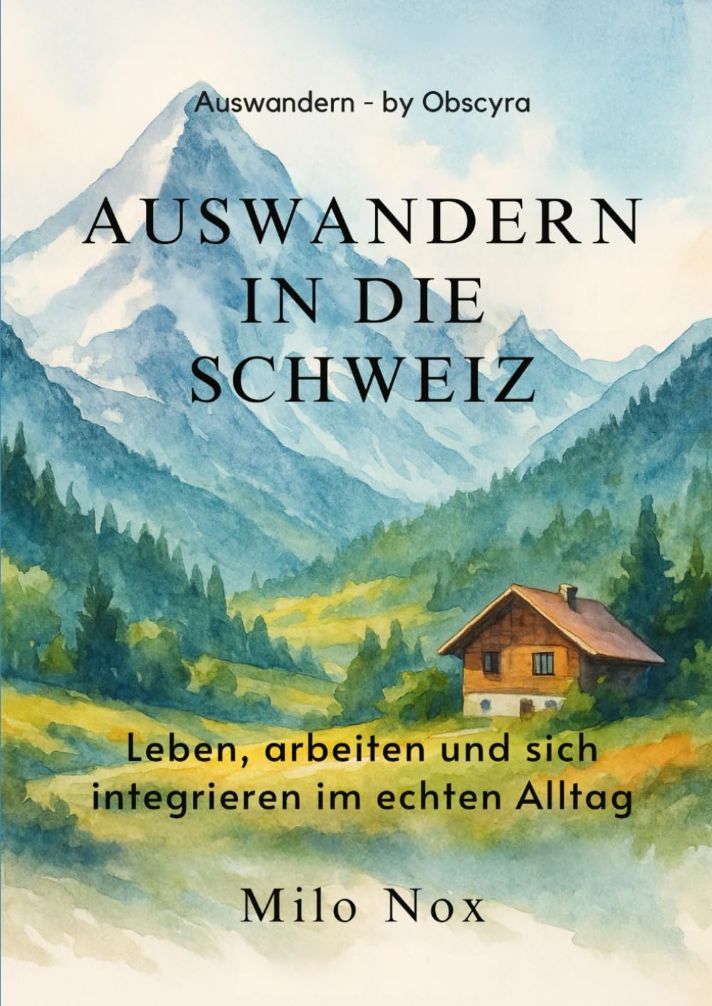 Auswandern in die Schweiz: Leben, arbeiten und sich integrieren im echten Alltag (Auswandern - by Obscyra)