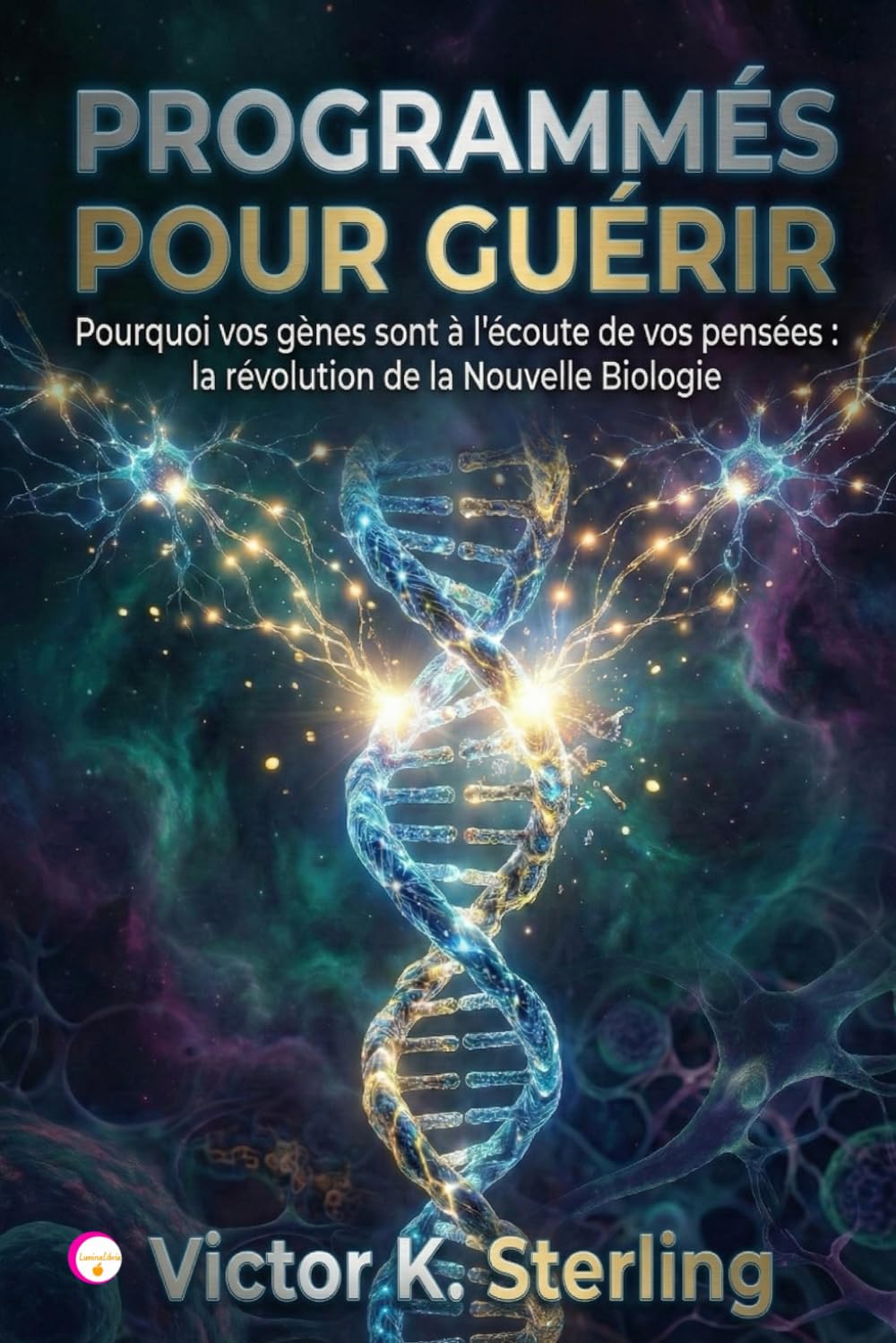 Programmés pour guérir: Pourquoi vos gènes sont à l'écoute de vos pensées : la révolution de la Nouvelle Biologie