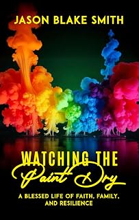 Watching the Paint Dry: A Blessed Life of Faith, Family, and Resilience