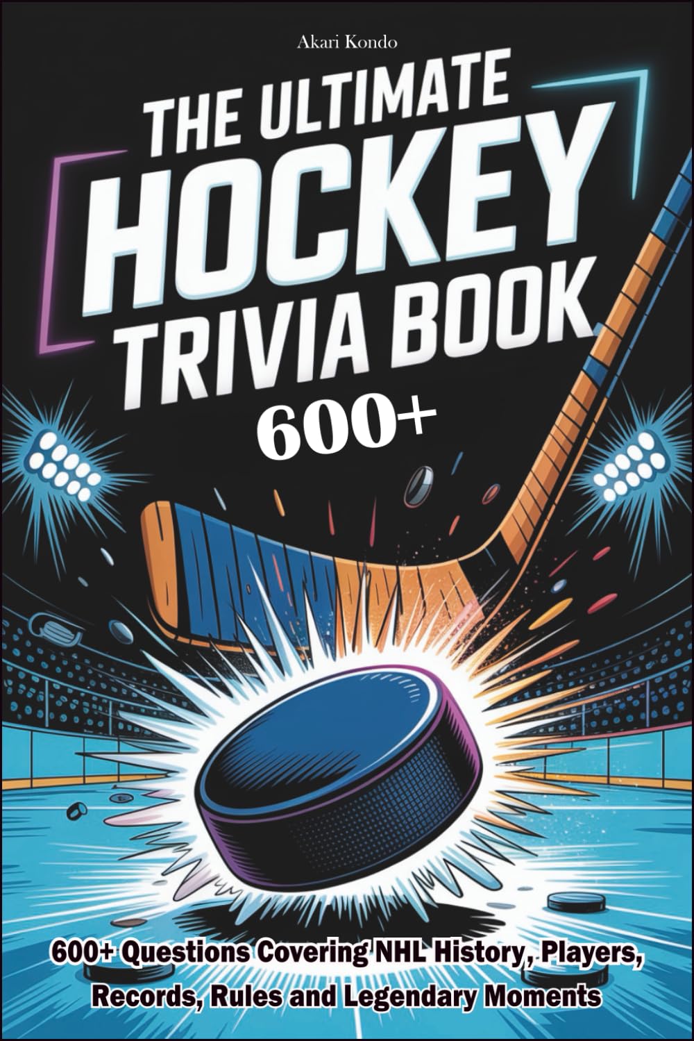The Ultimate Hockey Trivia book: 600+ Questions Covering NHL History, Players, Records, Rules and Legendary Moments