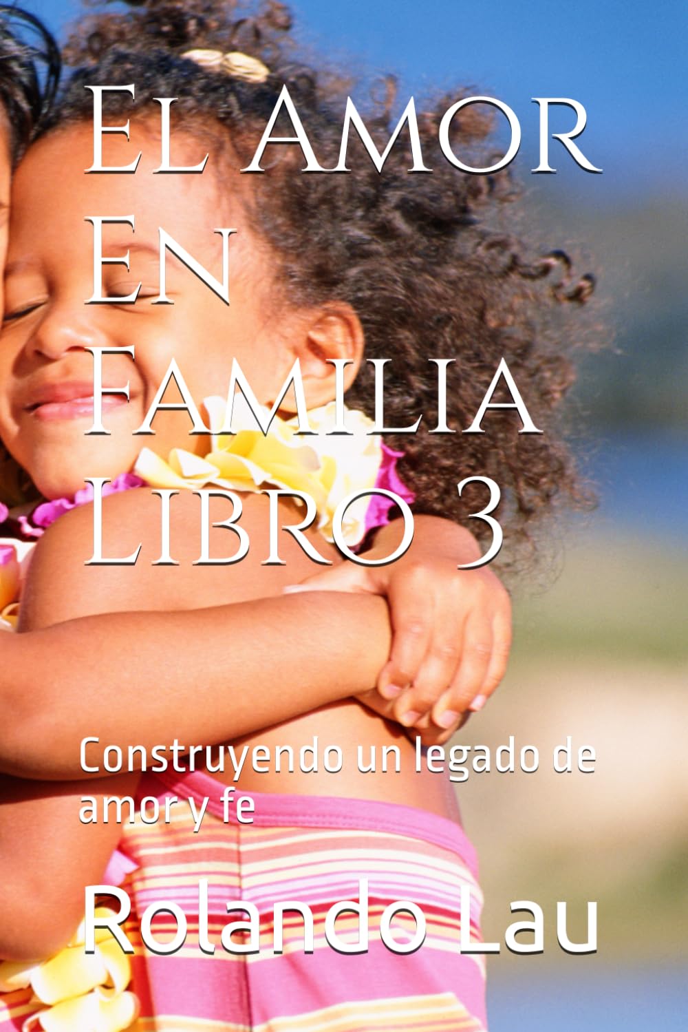 El Amor En Familia libro 3: Construyendo un legado de amor y fe