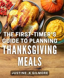 The First-Timer's Guide To Planning Thanksgiving Meals: Effortlessly Plan and Host Your Best Thanksgiving Dinner Yet: A Comprehensive Guide for Beginners and Hosts.