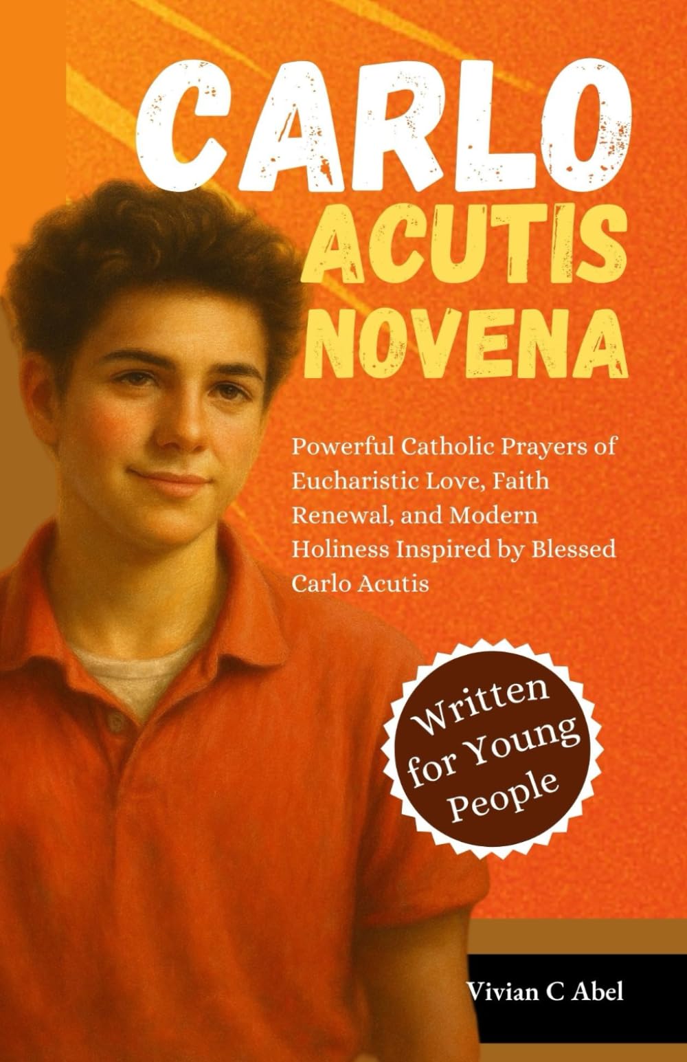 Carlo Acutis Novena: Powerful Catholic Prayers of Eucharistic Love, Faith Renewal, and Modern Holiness Inspired by Blessed Carlo (NOVENA ARCHIVE)