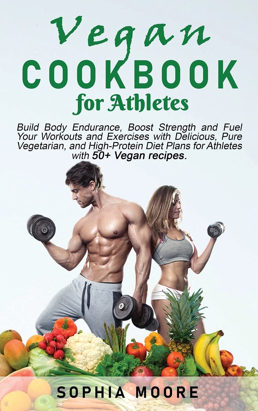 Vegan cookbook for athletes: Build Body Endurance, Boost Strength and Fuel Your Workouts and Exercises with Delicious, Pure Vegetarian, and High-Protein Diet Plans for Athletes with 50+ Vegan recipes. Hardcover – 5 June 2021