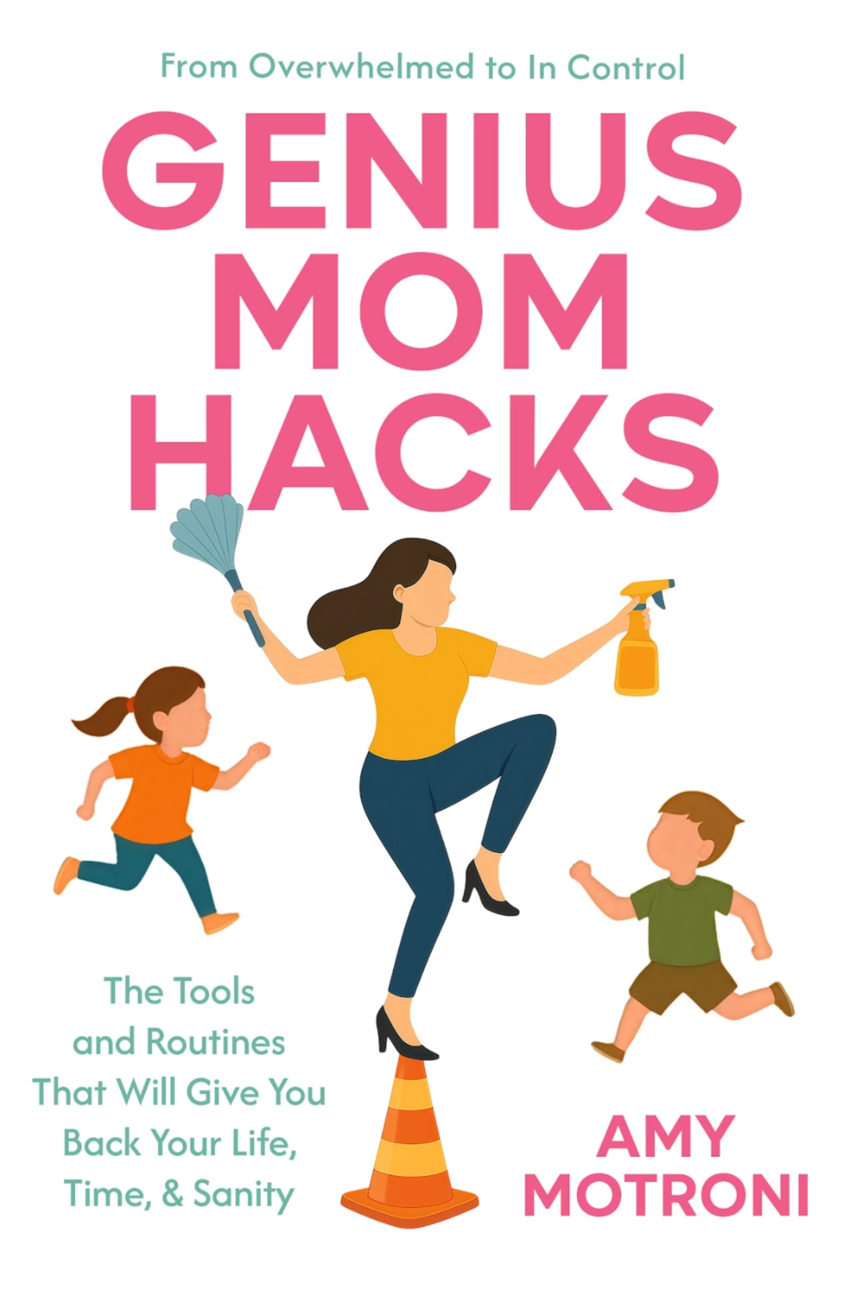 Genius Mom Hacks: The Tools and Routines That Will Give You Back Your Life, Time, & Sanity