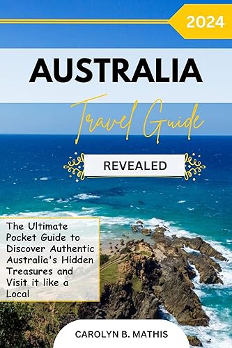 AUSTRALIA TRAVEL GUIDE 2024 REVEALED: The Ultimate Pocket Guide to Discover Authentic Australia's Hidden Treasures and Visit it like a Local