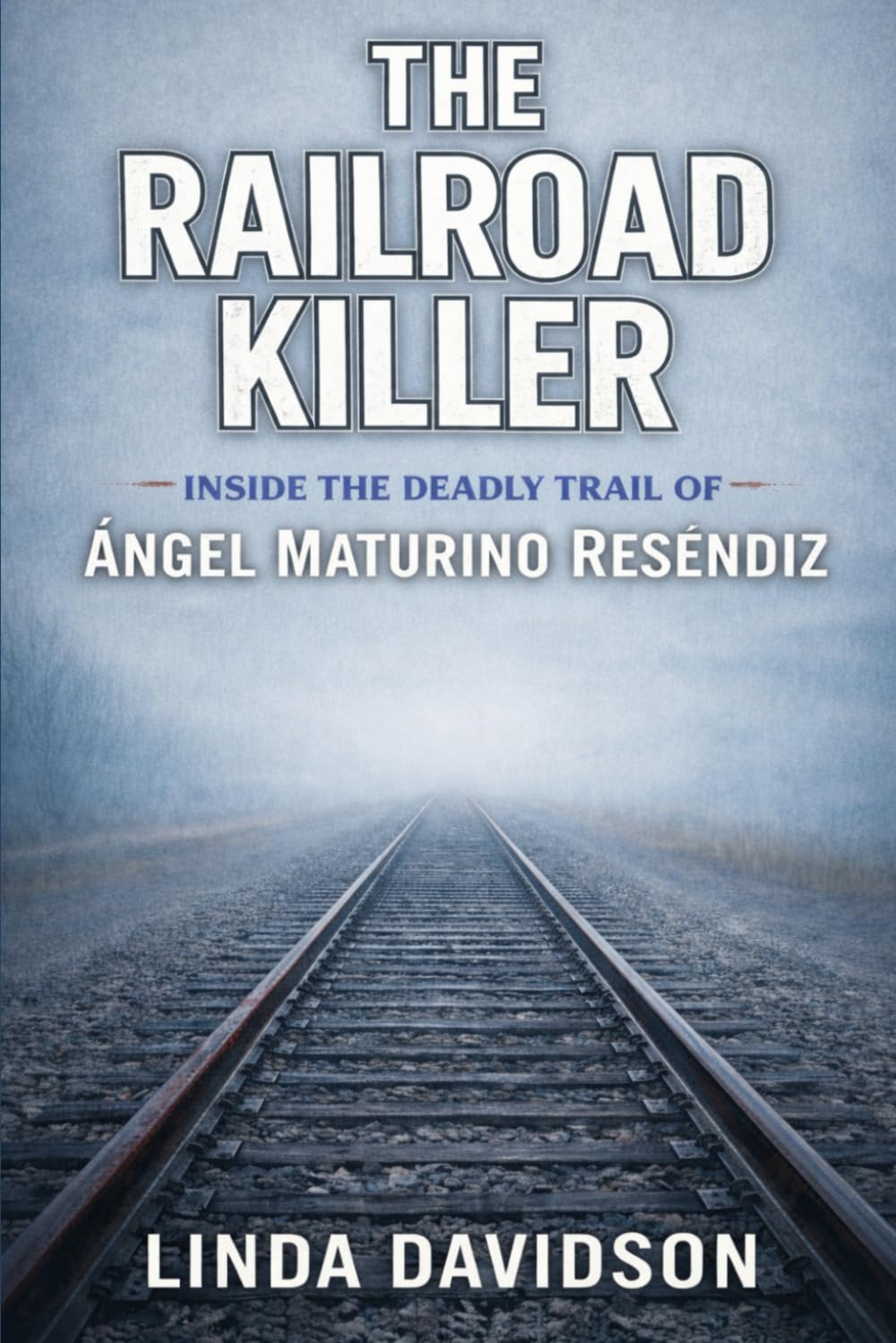 The Railroad Killer: Inside the Deadly Trail of Ángel Maturino Reséndiz