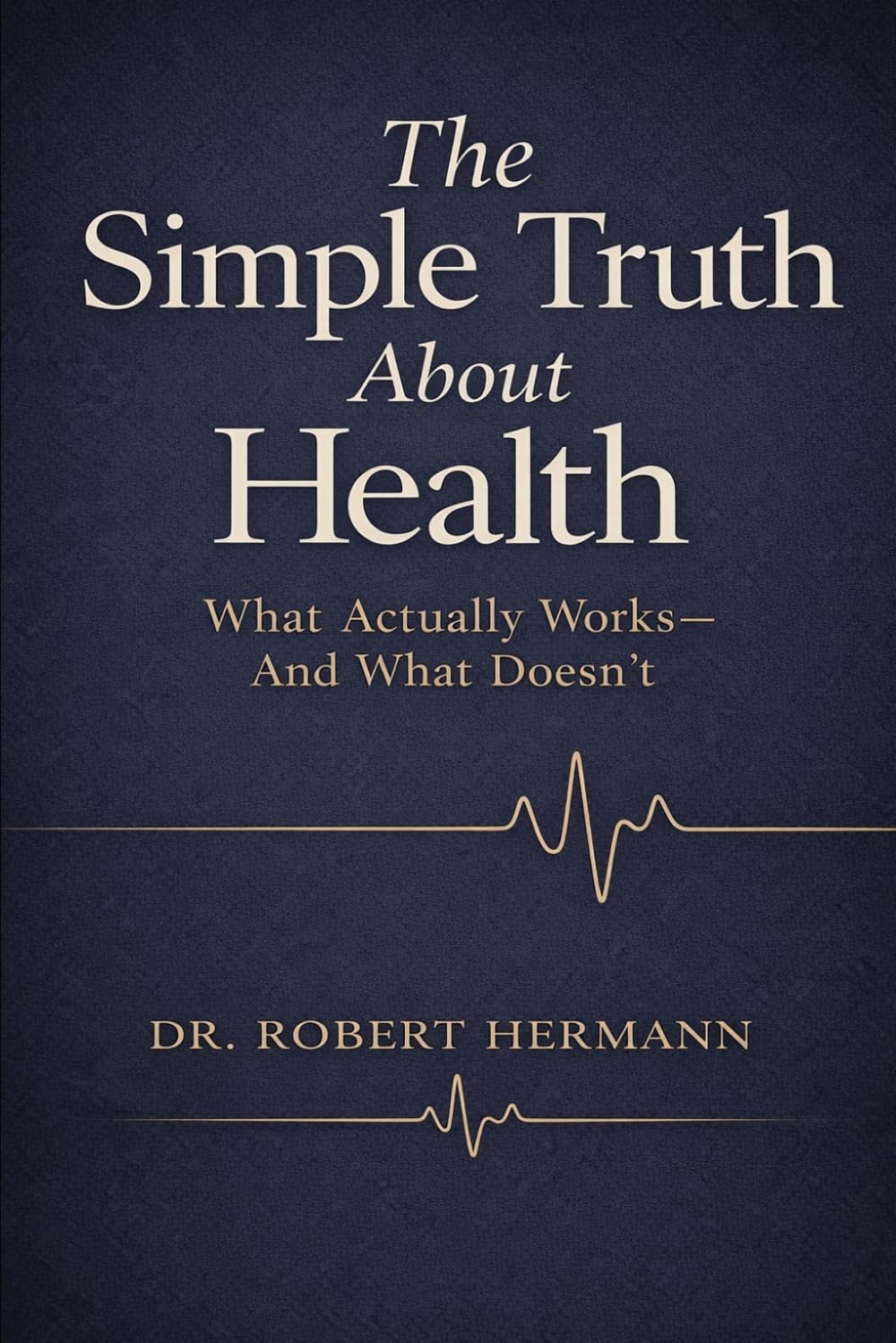 THE SIMPLE TRUTH ABOUT HEALTH: WHAT ACTUALLY WORKS - AND WHAT DOESN'T
