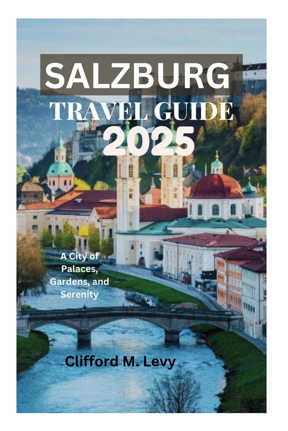 SALZBURG TRAVEL GUIDE 2025: A City of Palaces, Gardens, and Serenity