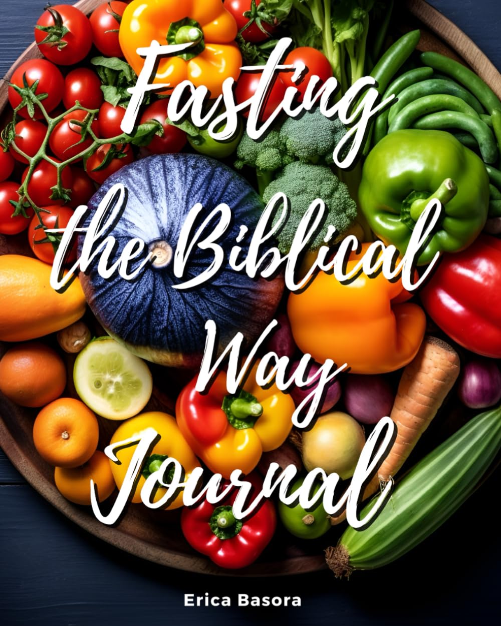 Fasting the Biblical Way Journal: A Daily Guide with Fasting Scriptures, Prayers, and Reflections for Your Spiritual Journey