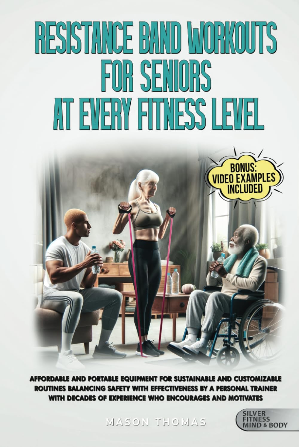 Resistance Band Workouts for Seniors at Every Fitness Level: Affordable and Portable Equipment for Sustainable and Customizable Routines That Balance ... Health, and Mobility for Life After 60)