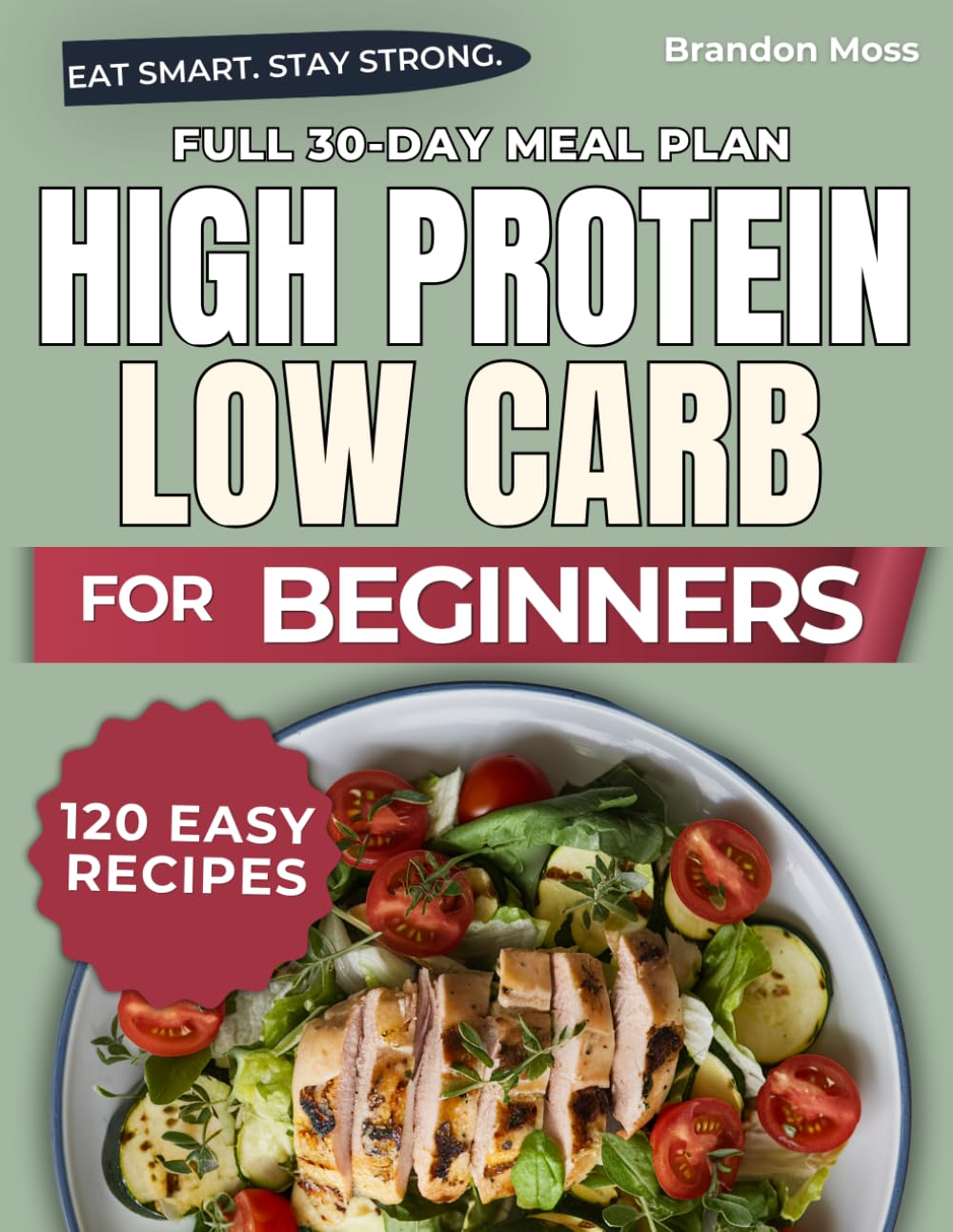 HIGH PROTEIN LOW CARB FOR BEGINNERS: 120 Simple Recipes for People Who Are Tired of Hunger, Snacking, and Energy Crashes
