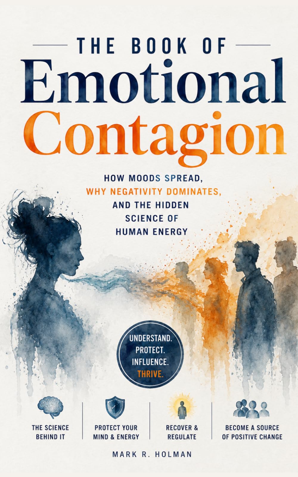 The Book of Emotional Contagion: How Moods Spread, Why Negativity Dominates, and the Hidden Science of Human Energy: The science of why you feel what you feel — and the tools to finally change it.