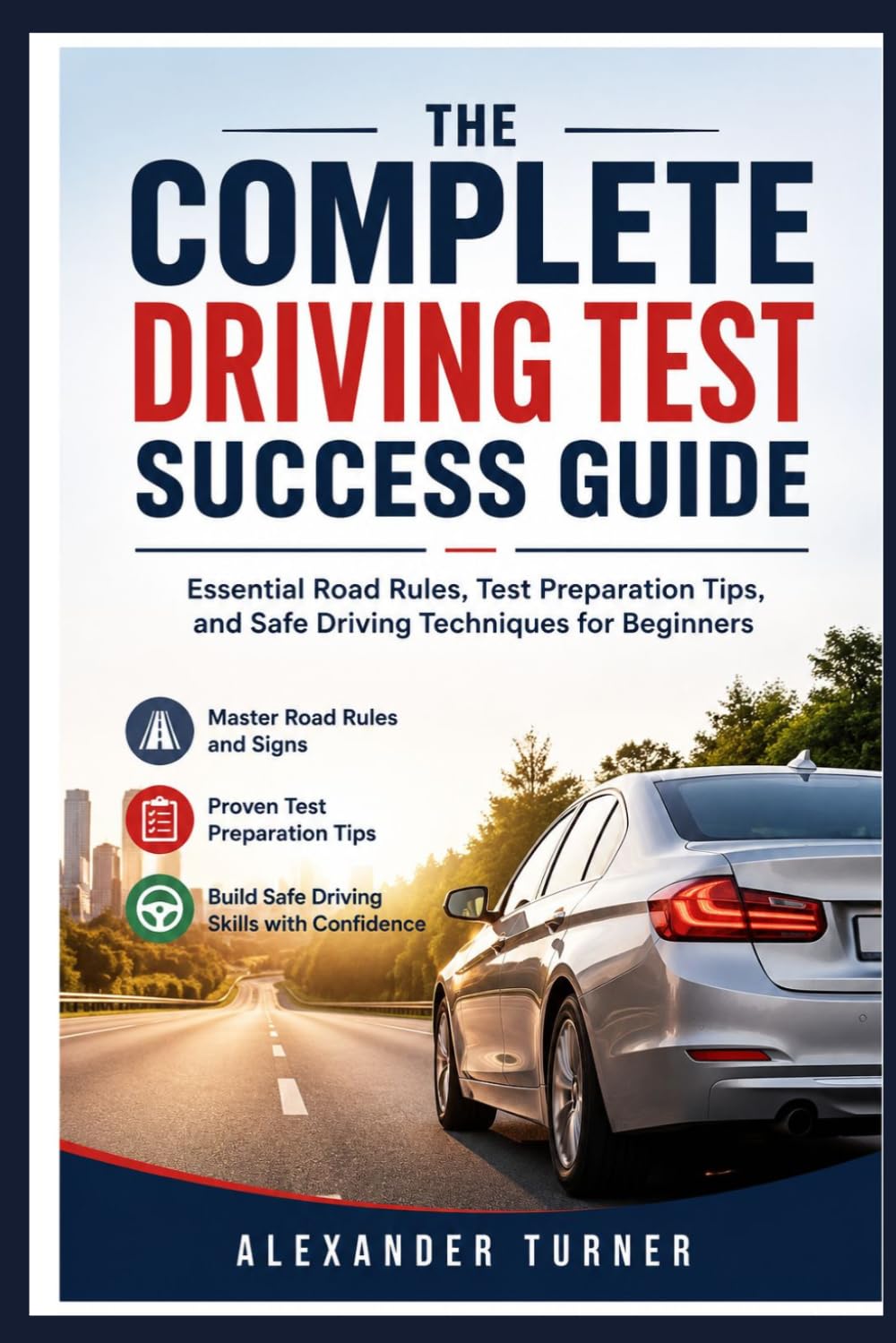 THE COMPLETE DRIVING TEST SUCCESS GUIDE: Essential Road Rules, Test Preparation Tips, and Safe Driving Techniques for Beginners (The Practical Driver Series)