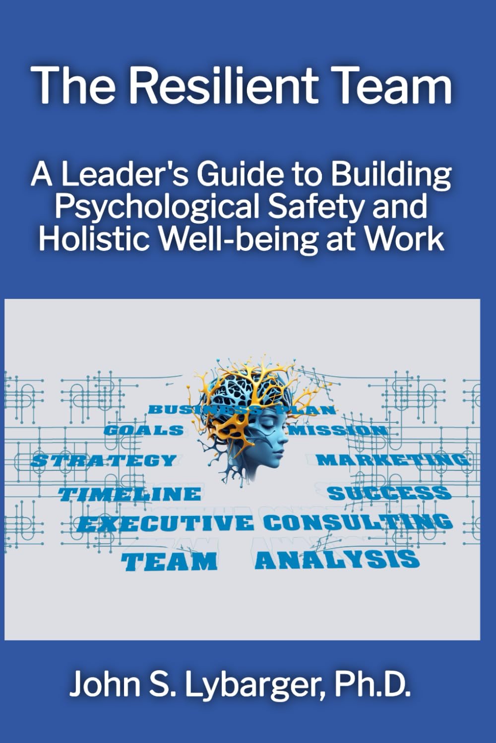 The Resilient Team: A Leader's Guide to Building Psychological Safety and Holistic Well-being at Work