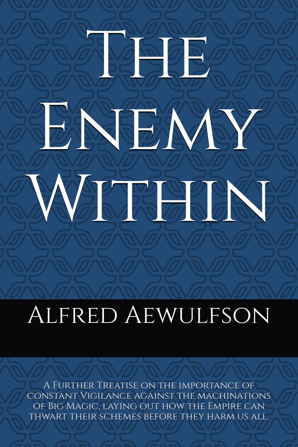 The Enemy Within: A Further Treatise on the importance of constant Vigilance against the machinations of Big Magic, laying out how the Empire can ... us all. (The Writings of Alfred Aewulfson)