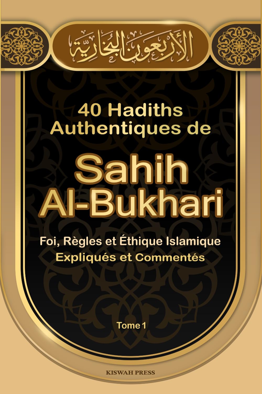 40 Hadiths Authentiques de Sahih Al-Bukhari: Foi, Règles et Éthique Islamique: Expliqués et Commentés selon la Sunnah du Prophète Mohammed ﷺ — Hadiths en Arabe et en Français