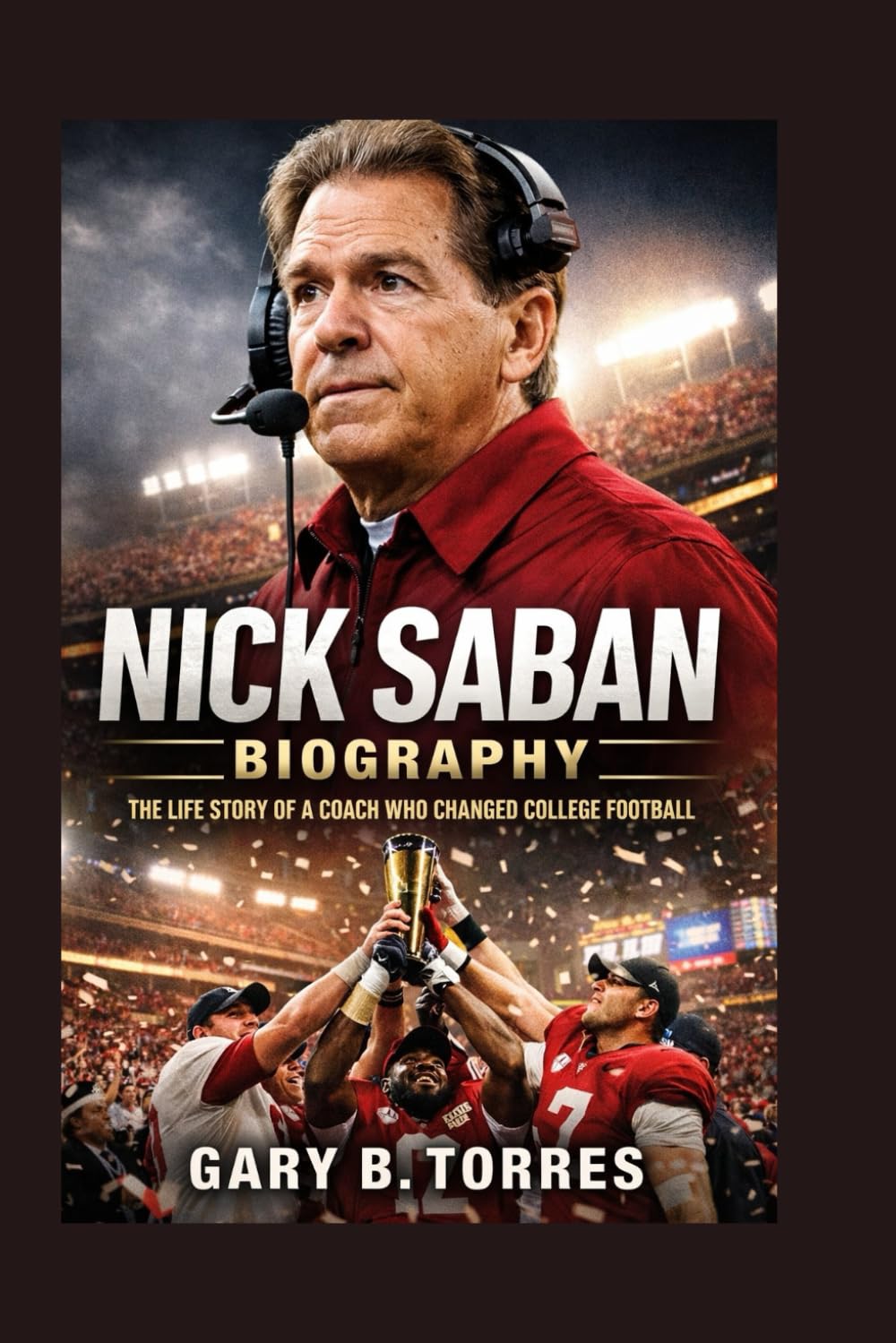NICK SABAN BIOGRAPHY: The Life Story Of A Coach Who Changed College Football
