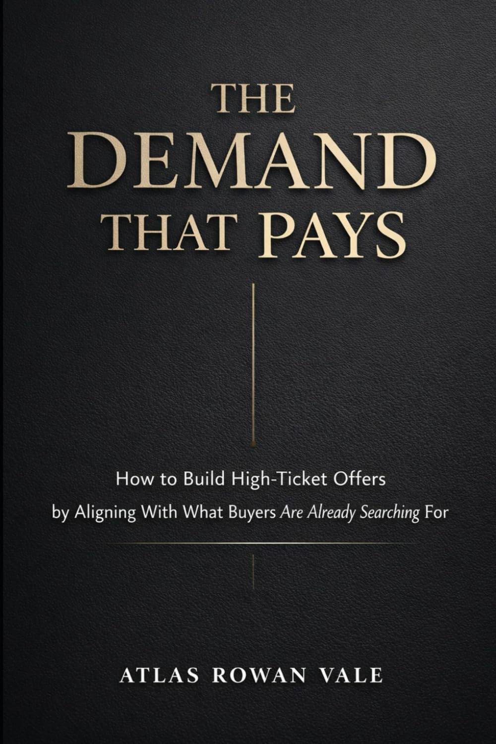 The Demand That Pays: How to Build High-Ticket Offers by Aligning With What Buyers Are Already Searching For