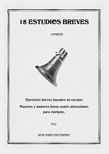 18 ESTUDIOS BREVES PARA CLARINETE. I PARTE: Ejercicios breves basados en escalas Mayores y menores hasta cuatro alteraciones.