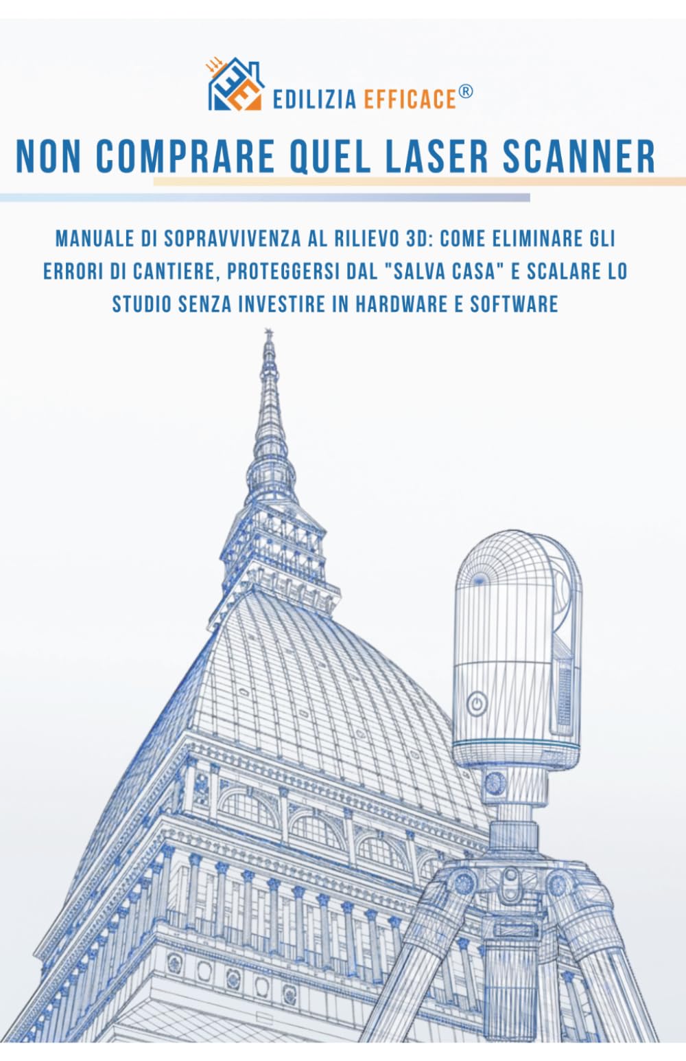 NON COMPRARE QUEL LASER SCANNER !: Manuale di sopravvivenza al Rilievo 3D: Come eliminare gli errori di cantiere, proteggersi dal "Salva Casa" e ... e software impegnativi anche da usare.
